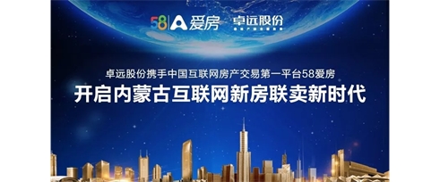 卓远股份携手中国互联网房产交易第一平台58爱房开启内蒙古互联网新房联卖新时代